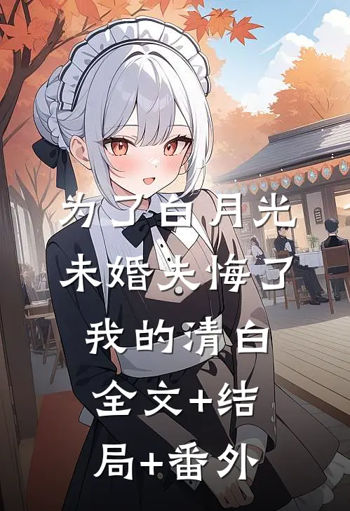 为了白月光，未婚夫悔了我的清白:全文+结局+番外