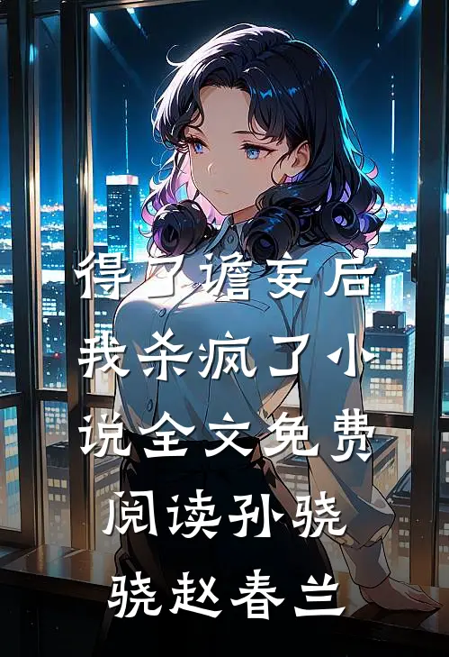得了谵妄后我杀疯了小说全文免费阅读孙骁骁赵春兰