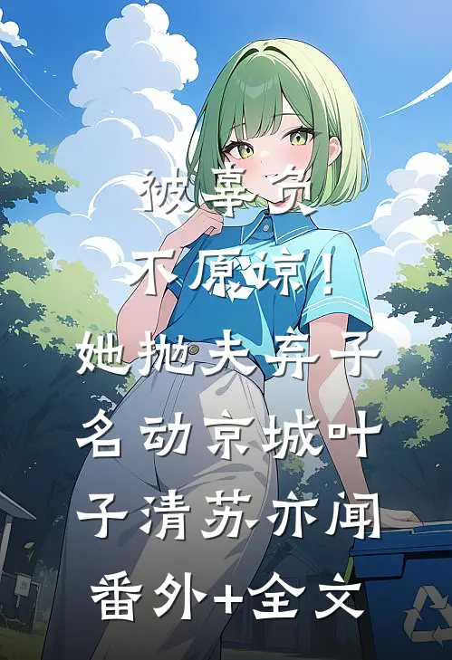 被辜负，不原谅！她抛夫弃子名动京城叶子清苏亦闻:(番外)+(全文)
