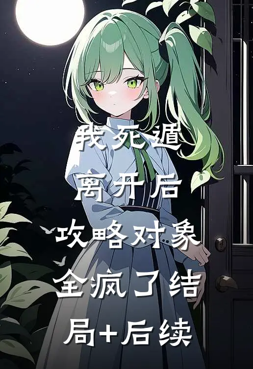我死遁离开后，攻略对象全疯了结局+后续