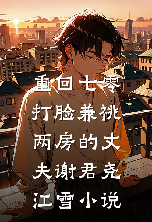 重回七零，打脸兼祧两房的丈夫谢君尧江雪小说