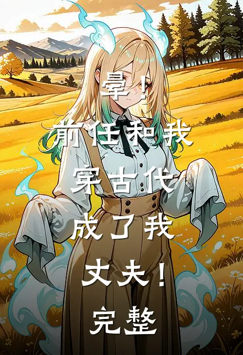 晕！前任和我穿古代，成了我丈夫！完整