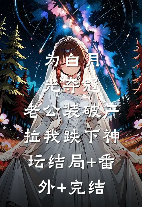 为白月光夺冠，老公装破产拉我跌下神坛结局+番外+完结