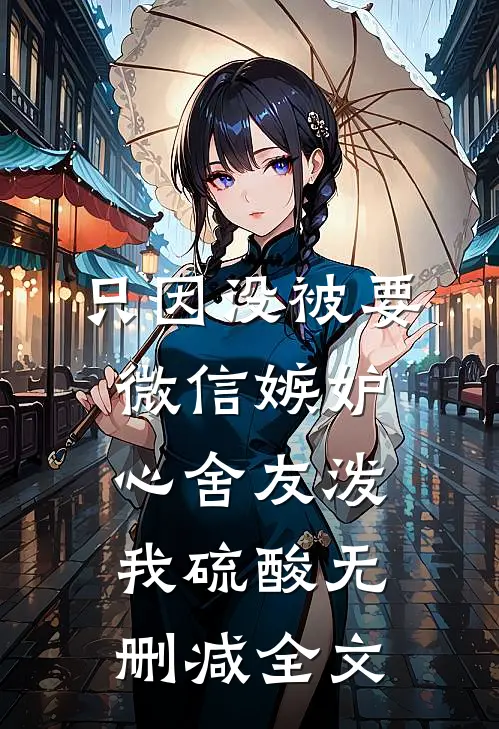只因没被要微信嫉妒心舍友泼我硫酸无删减全文