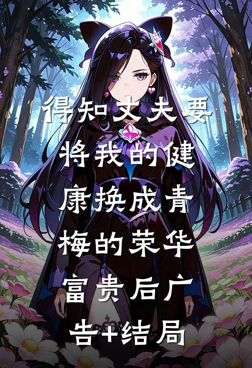 得知丈夫要将我的健康换成青梅的荣华富贵后广告+结局