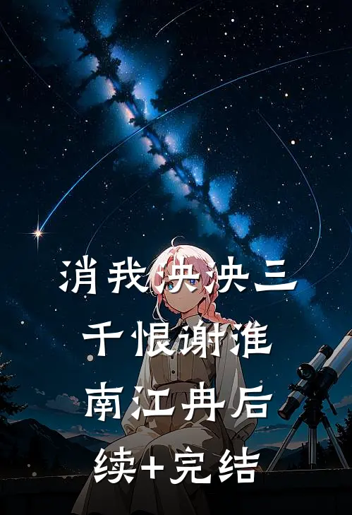 消我泱泱三千恨谢淮南江冉后续+完结