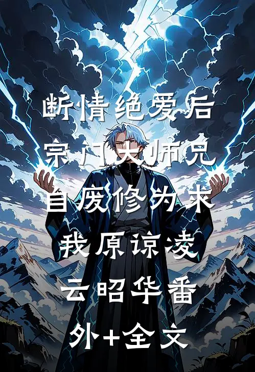 断情绝爱后，宗门大师兄自废修为求我原谅凌云昭华(番外)+(全文)