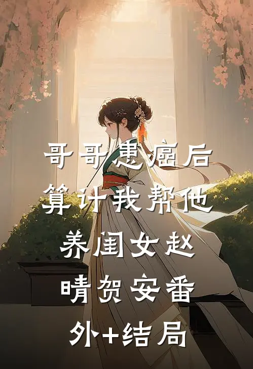 哥哥患癌后算计我帮他养闺女赵晴贺安(番外)+(结局)