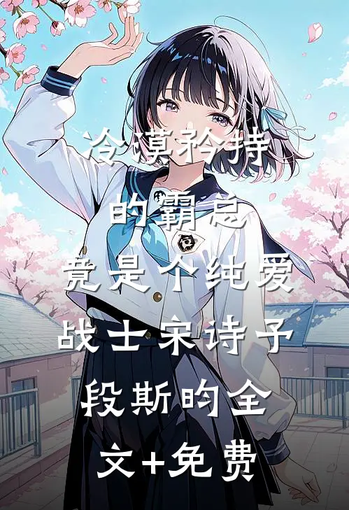 冷漠矜持的霸总，竟是个纯爱战士宋诗予段斯昀全文+免费