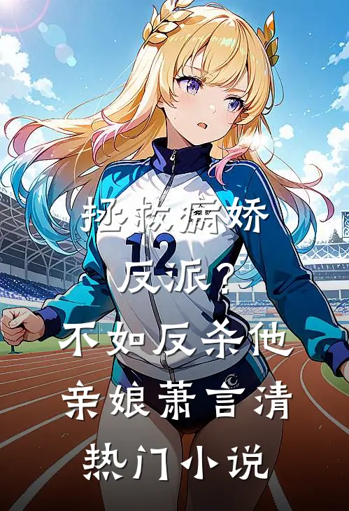 拯救病娇反派？不如反杀他亲娘萧言清热门小说