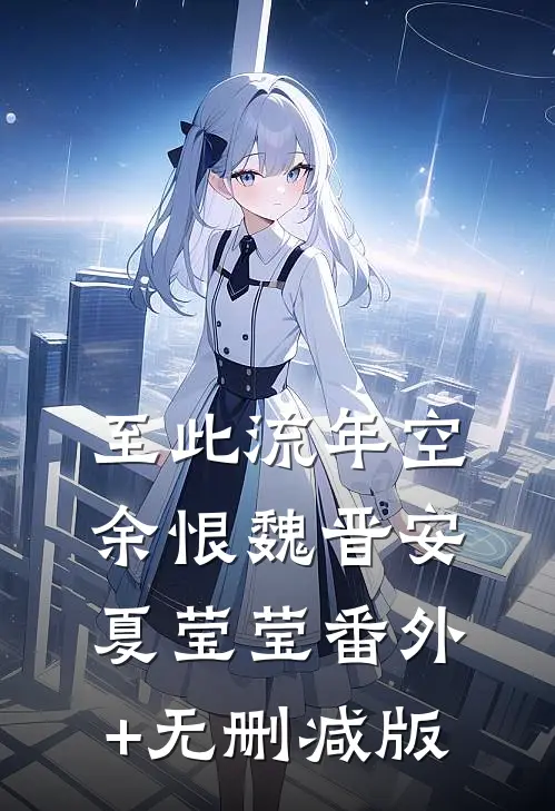 至此流年空余恨魏晋安夏莹莹番外+无删减版