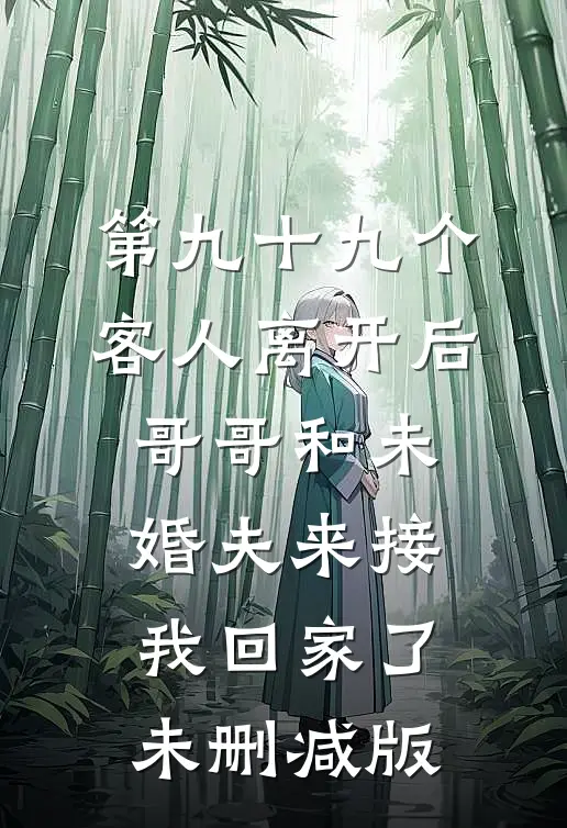 第九十九个客人离开后，哥哥和未婚夫来接我回家了未删减版