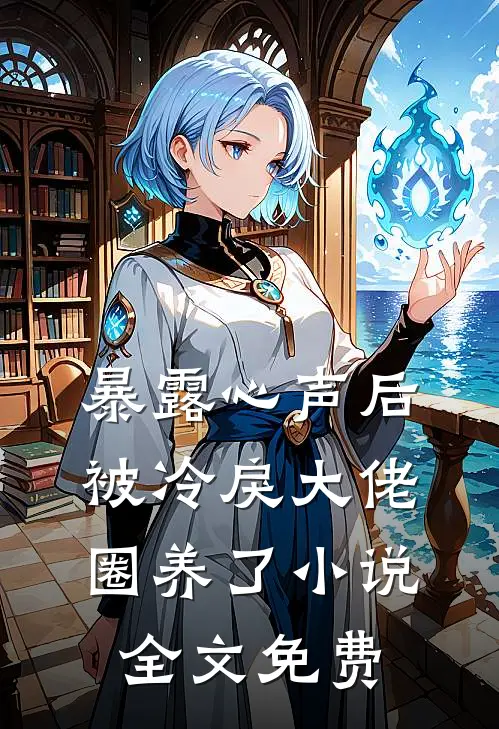 暴露心声后，被冷戾大佬圈养了小说全文免费