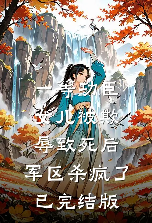 一等功臣女儿被欺辱致死后，军区杀疯了已完结版