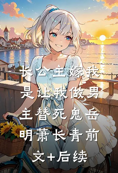 长公主嫁我，是让我做男主替死鬼岳明萧长青前文+后续