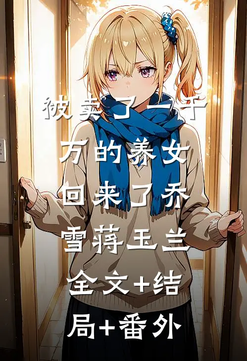 被卖了一千万的养女回来了乔雪蒋玉兰全文+结局+番外