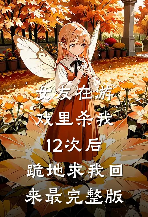 女友在游戏里杀我12次后，跪地求我回来最完整版