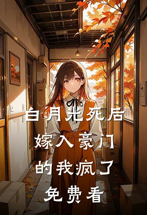 白月光死后，嫁入豪门的我疯了免费看