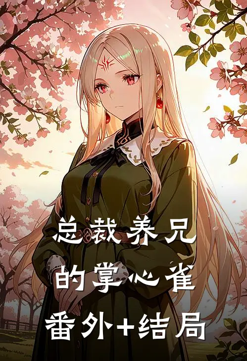 总裁养兄的掌心雀:(番外)+(结局)