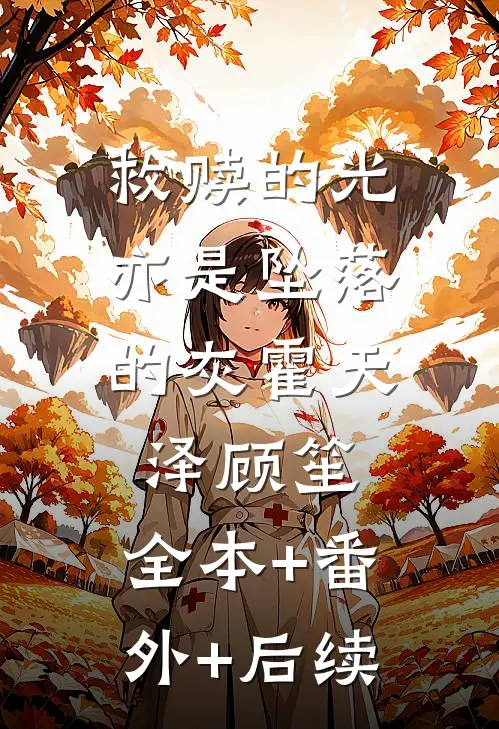 救赎的光，亦是坠落的灰霍天泽顾笙:全本+番外+后续