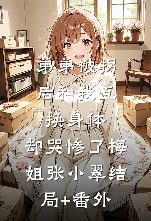 弟弟被拐后和我互换身体，却哭惨了梅姐张小翠结局+番外