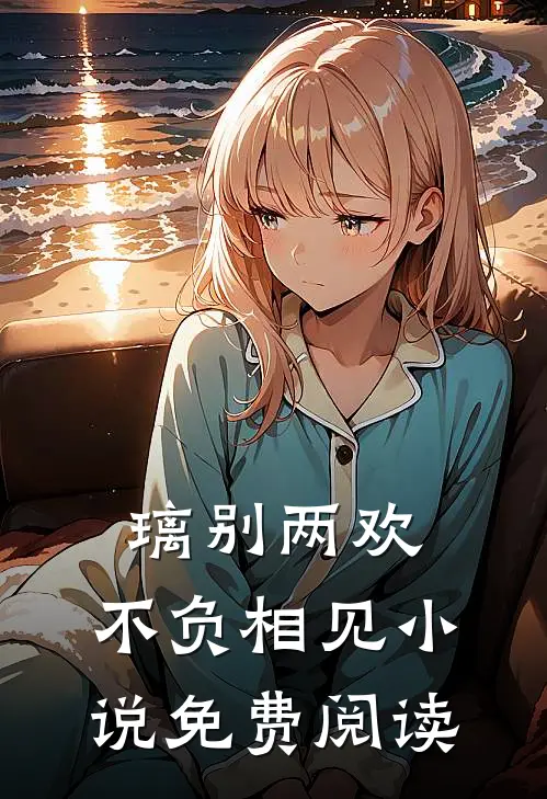 璃别两欢，不负相见小说免费阅读