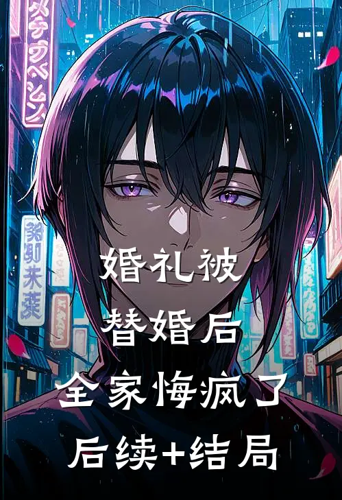 婚礼被替婚后，全家悔疯了后续+结局