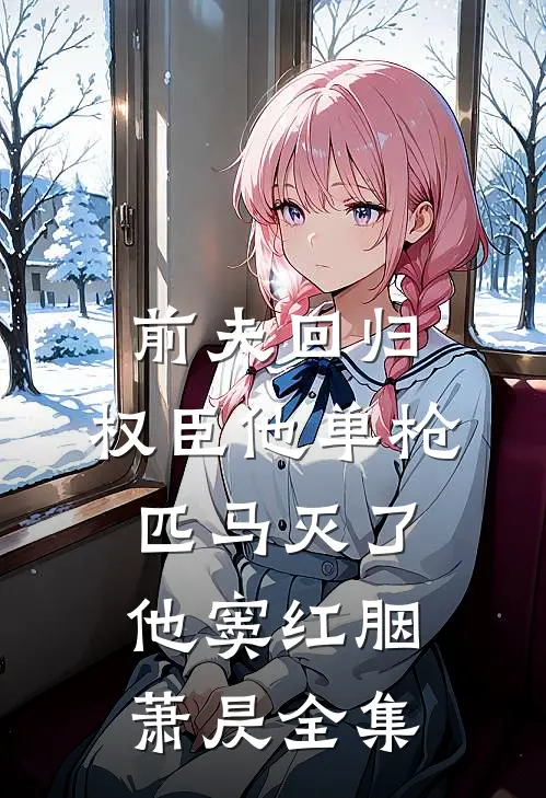 前夫回归，权臣他单枪匹马灭了他窦红胭萧昃全集