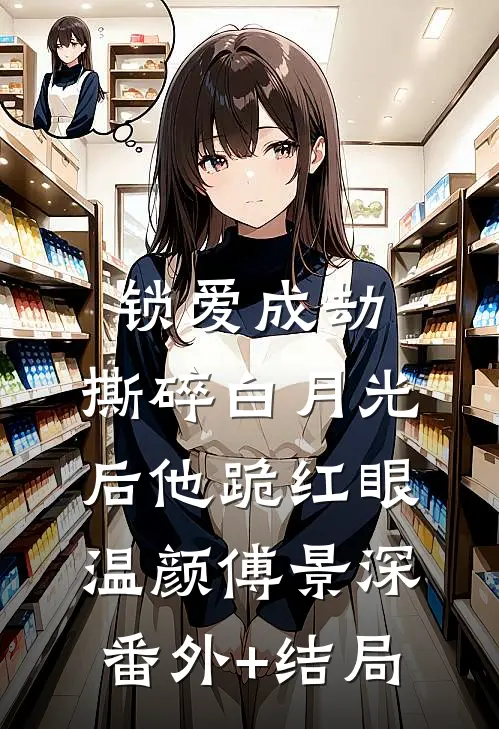 锁爱成劫：撕碎白月光后他跪红眼温颜傅景深(番外)+(结局)