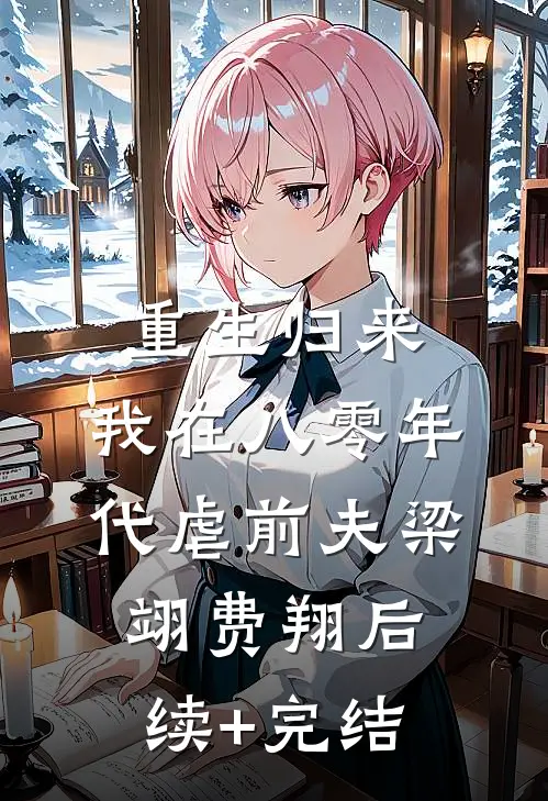 重生归来，我在八零年代虐前夫梁翊费翔后续+完结