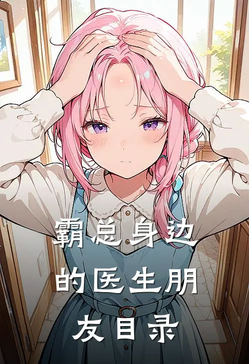 霸总身边的医生朋友目录