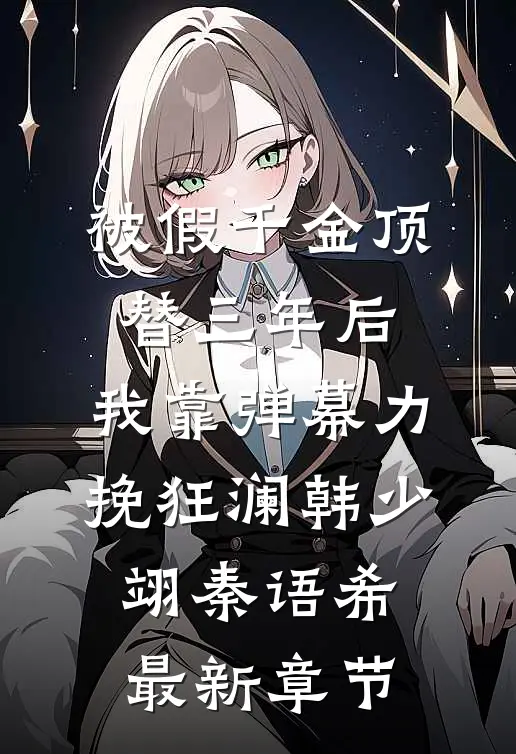 被假千金顶替三年后，我靠弹幕力挽狂澜韩少翊秦语希最新章节