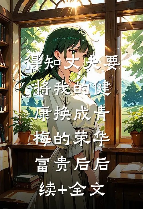 得知丈夫要将我的健康换成青梅的荣华富贵后后续+全文