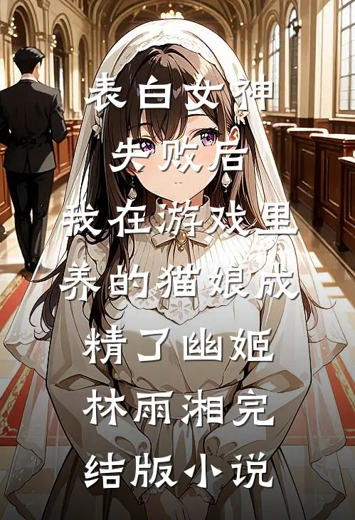 表白女神失败后，我在游戏里养的猫娘成精了幽姬林雨湘完结版小说