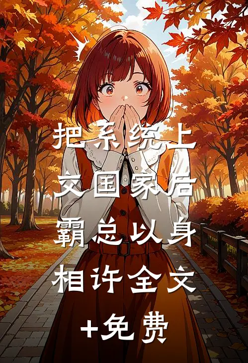 把系统上交国家后，霸总以身相许全文+免费