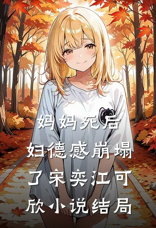 妈妈死后，妇德感崩塌了宋奕江可欣小说结局