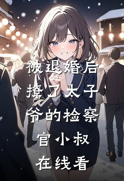 被退婚后撩了太子爷的检察官小叔在线看