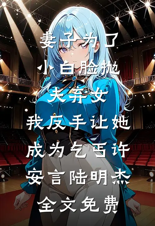 妻子为了小白脸抛夫弃女，我反手让她成为乞丐许安言陆明杰全文免费