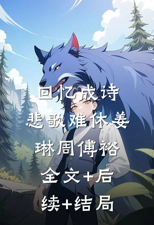 回忆成诗，悲歌难休姜琳周傅裕:全文+后续+结局