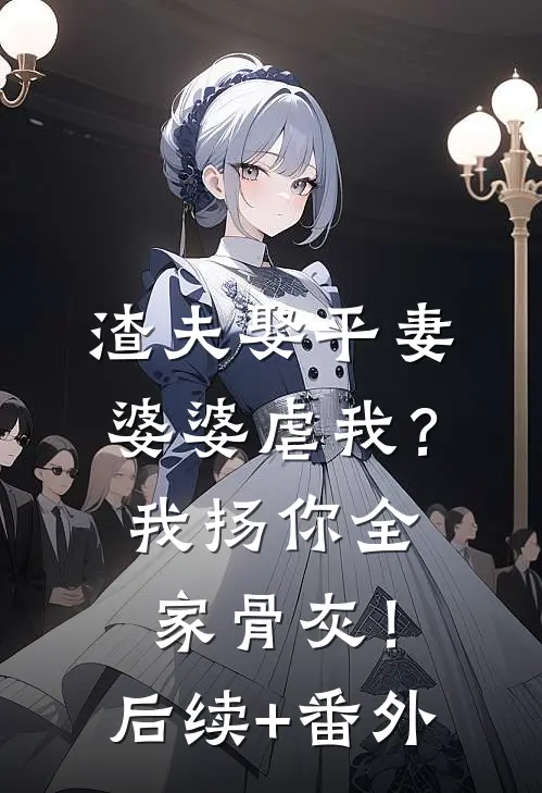 渣夫娶平妻婆婆虐我？我扬你全家骨灰！后续+番外