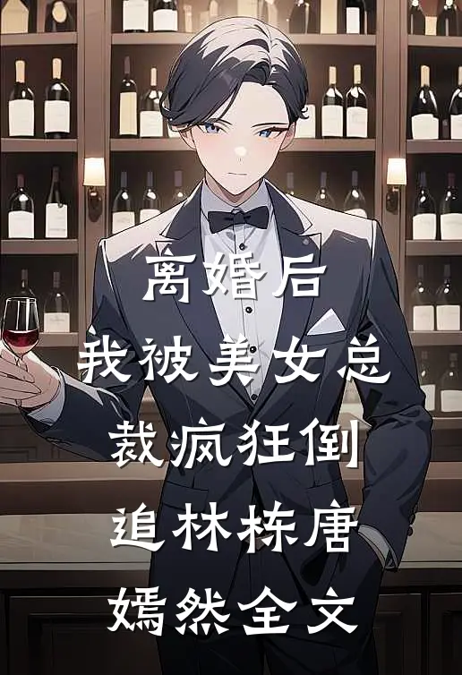 离婚后，我被美女总裁疯狂倒追林栋唐嫣然全文