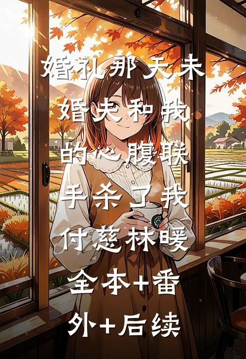 婚礼那天未婚夫和我的心腹联手杀了我付慈林暖:全本+番外+后续