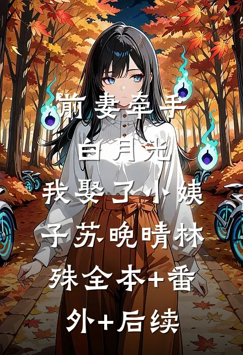 前妻牵手白月光，我娶了小姨子苏晚晴林殊全本+番外+后续