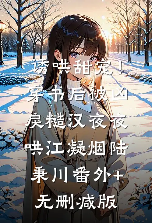 诱哄甜宠！穿书后被凶戾糙汉夜夜哄江凝烟陆秉川:番外+无删减版