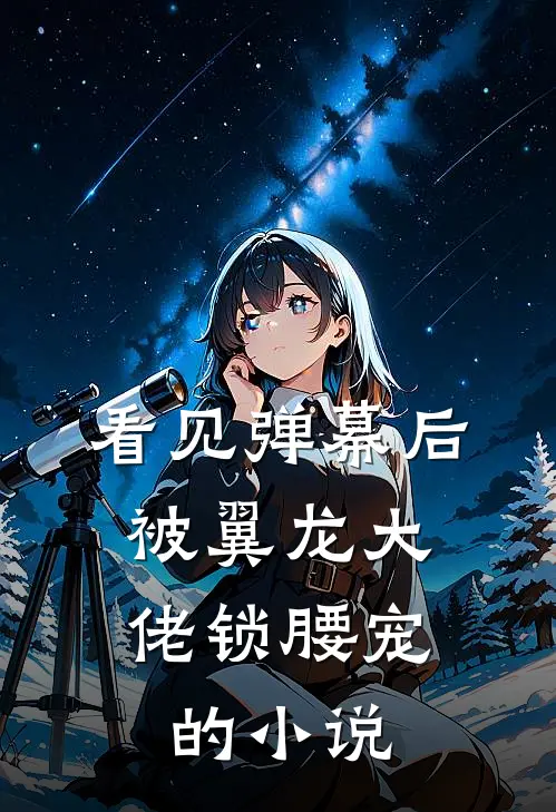 看见弹幕后，被翼龙大佬锁腰宠的小说
