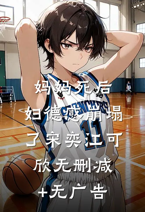 妈妈死后，妇德感崩塌了宋奕江可欣无删减+无广告