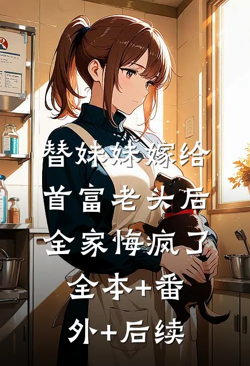 替妹妹嫁给首富老头后，全家悔疯了:全本+番外+后续