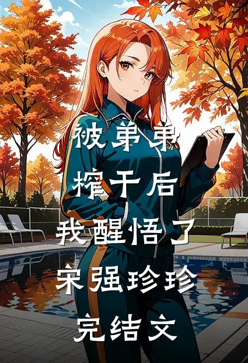 被弟弟榨干后，我醒悟了宋强珍珍完结文
