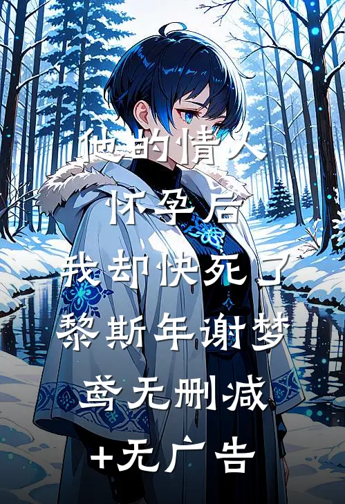 他的情人怀孕后，我却快死了黎斯年谢梦鸢无删减+无广告