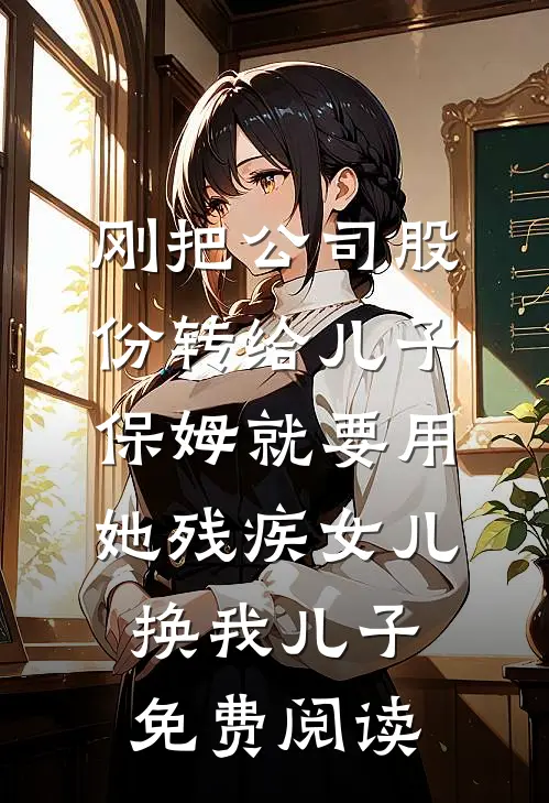 刚把公司股份转给儿子，保姆就要用她残疾女儿换我儿子免费阅读